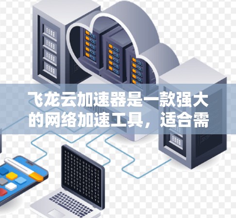 飞龙云加速器是一款强大的网络加速工具,适合需要提高网络速度和性能的用户。以下是对它的详细总结和使用指南 飞龙云加速器是一款强大的网络加速工具,适合需要提高网络速度和性能的用户。以下是对它的详细总结和使用指南