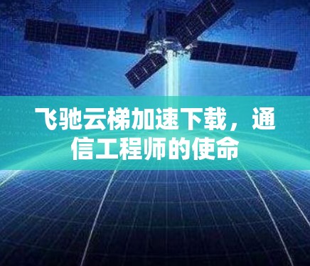 飞驰云梯加速下载,通信工程师的使命 飞驰云梯加速下载,通信工程师的使命