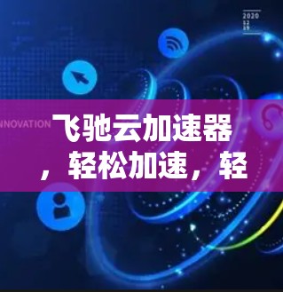 飞驰云加速器,轻松加速,轻松管理,快来下载吧! 飞驰云加速器,轻松加速,轻松管理,快来下载吧!