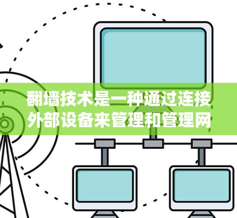 翻墙技术是一种通过连接外部设备来管理和管理网络连接的技术,旨在防止网络攻击和保护数据安全。以下是一个系统化的步骤指南,帮助您使用翻墙技术轻松管理网络连接 翻墙技术是一种通过连接外部设备来管理和管理网络连接的技术,旨在防止网络攻击和保护数据安全。以下是一个系统化的步骤指南,帮助您使用翻墙技术轻松管理网络连接