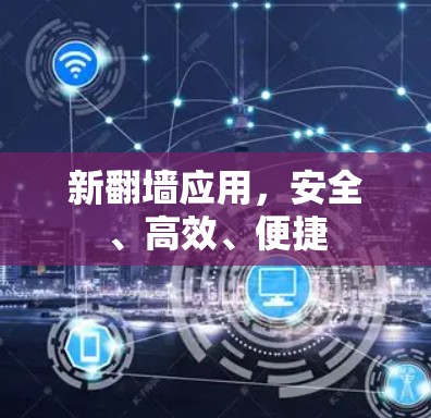 新翻墙应用,安全、高效、便捷 新翻墙应用,安全、高效、便捷