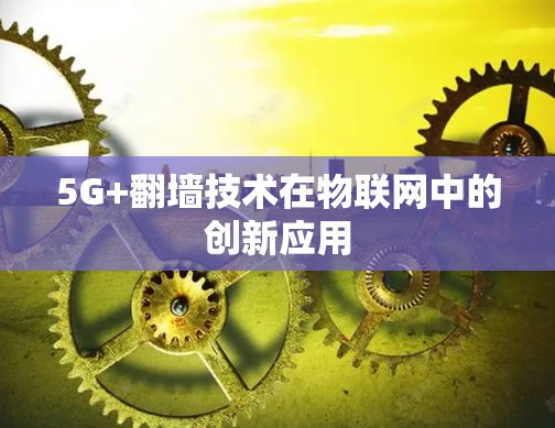 5G+翻墙技术在物联网中的创新应用 5G+翻墙技术在物联网中的创新应用