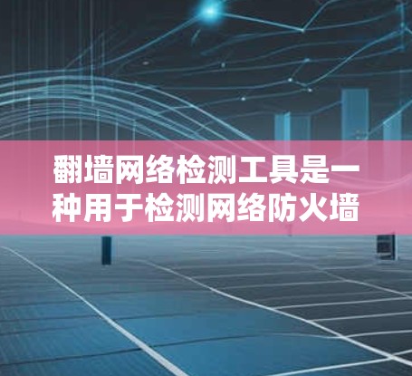 翻墙网络检测工具是一种用于检测网络防火墙设备是否被篡改、入侵或者恶意攻击的工具。这些工具可以帮助用户检查防火墙的配置,确保网络安全。以下是一些常见的翻墙网络检测工具及其特点 翻墙网络检测工具是一种用于检测网络防火墙设备是否被篡改、入侵或者恶意攻击的工具。这些工具可以帮助用户检查防火墙的配置,确保网络安全。以下是一些常见的翻墙网络检测工具及其特点