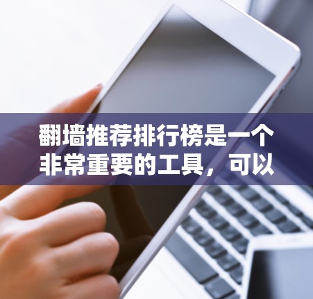 翻墙推荐排行榜是一个非常重要的工具，可以帮助用户高效地找到推荐产品或服务。以下是一些常见的翻墙推荐排行榜和推荐方法，帮助您找到适合的选择
