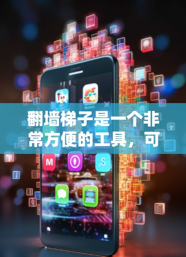 翻墙梯子是一个非常方便的工具，可以帮助您在无在线翻墙的情况下进行翻墙操作。以下是几款推荐的翻墙梯子应用，供您参考