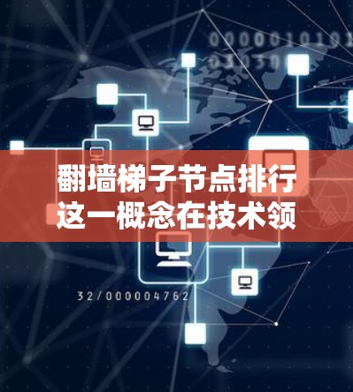 翻墙梯子节点排行这一概念在技术领域可能涉及网络架构中的路由协议和网络层划分,具体含义如下 翻墙梯子节点排行这一概念在技术领域可能涉及网络架构中的路由协议和网络层划分,具体含义如下
