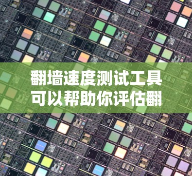 翻墙速度测试工具可以帮助你评估翻墙后网络的性能，了解网络连接的带宽、响应时间和稳定性。以下是一些常见的翻墙速度测试工具及其特点