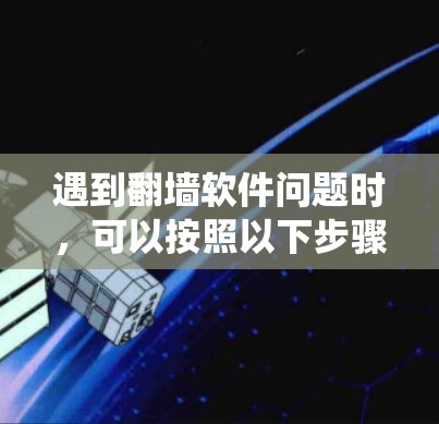 遇到翻墙软件问题时,可以按照以下步骤进行系统性地解决 遇到翻墙软件问题时,可以按照以下步骤进行系统性地解决