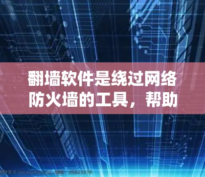 翻墙软件是绕过网络防火墙的工具，帮助用户访问远程服务器或计算机的工具。以下是使用翻墙软件的步骤指南
