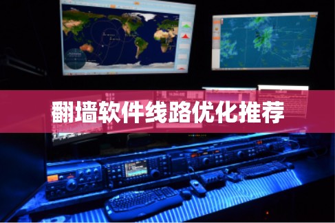 翻墙软件线路优化推荐 翻墙软件线路优化推荐