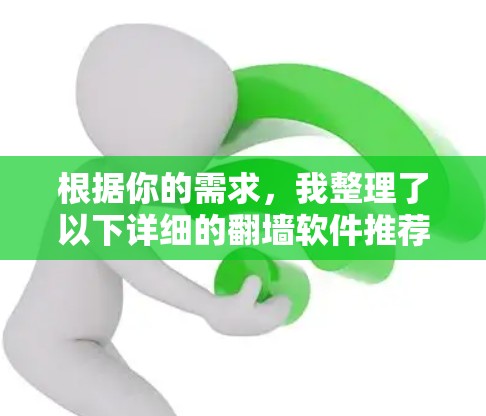 根据你的需求，我整理了以下详细的翻墙软件推荐，涵盖功能、兼容性、价格、界面和适用场景等多方面，供你选择