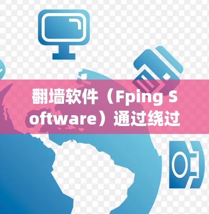 翻墙软件（Fping Software）通过绕过防火墙来访问默认网站，其网络性能可以通过以下步骤进行测试和优化