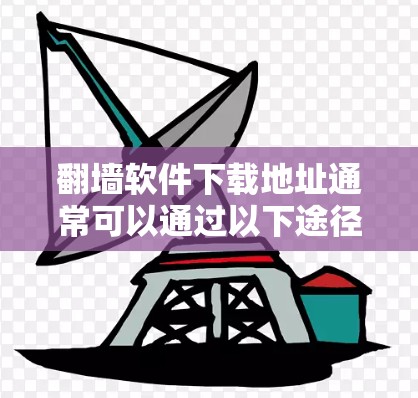 翻墙软件下载地址通常可以通过以下途径获取