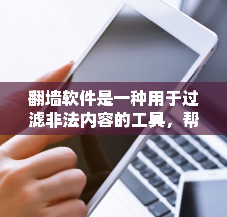 翻墙软件是一种用于过滤非法内容的工具，帮助用户避免被网站或系统管理员发现并传播非法信息。以下是关于翻墙软件的详细总结