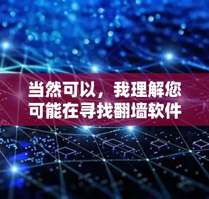 当然可以，我理解您可能在寻找翻墙软件的试用版本。以下是一些常见的翻墙软件及其试用版本的信息