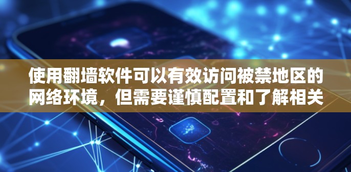 使用翻墙软件可以有效访问被禁地区的网络环境，但需要谨慎配置和了解相关限制。以下是一个全面的解决方案指南
