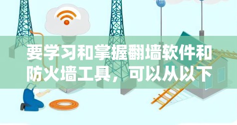 要学习和掌握翻墙软件和防火墙工具,可以从以下几个方面进行系统性学习 要学习和掌握翻墙软件和防火墙工具,可以从以下几个方面进行系统性学习