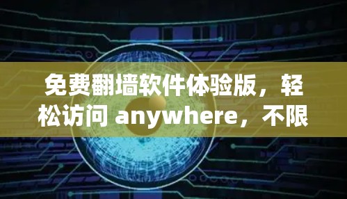 免费翻墙软件体验版，轻松访问 anywhere，不限时长！