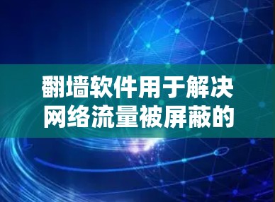 翻墙软件用于解决网络流量被屏蔽的问题,通过发送自动封条来限制流量。免费精选版通常功能相对简单,适合普通用户。以下是对免费翻墙软件的详细介绍 翻墙软件用于解决网络流量被屏蔽的问题,通过发送自动封条来限制流量。免费精选版通常功能相对简单,适合普通用户。以下是对免费翻墙软件的详细介绍