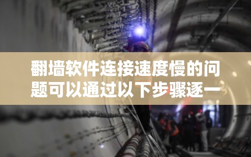 翻墙软件连接速度慢的问题可以通过以下步骤逐一排查和解决 翻墙软件连接速度慢的问题可以通过以下步骤逐一排查和解决