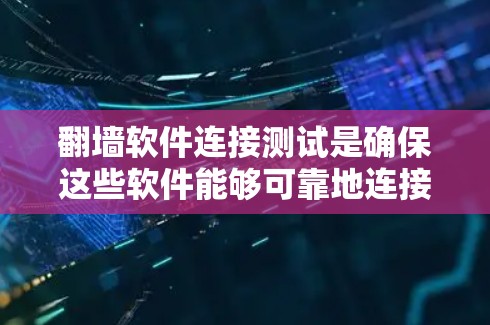 翻墙软件连接测试是确保这些软件能够可靠地连接到目标服务器并正常工作的重要步骤。以下是一些常见的连接测试方法和步骤，可以帮助您进行有效且全面的测试