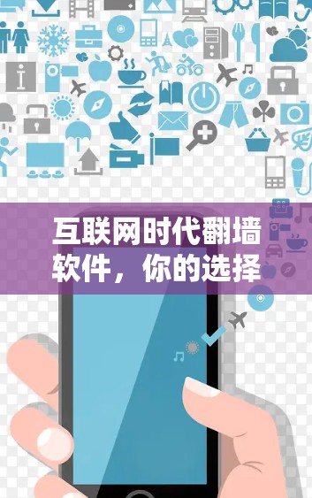 互联网时代翻墙软件,你的选择与影响 互联网时代翻墙软件,你的选择与影响