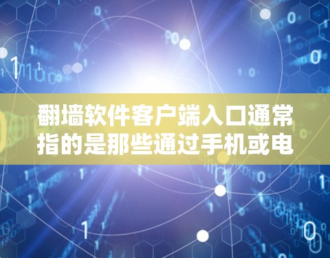 翻墙软件客户端入口通常指的是那些通过手机或电脑直接访问网络入口的软件应用。这些应用通常以手机或电脑为终端,方便用户在手机或电脑上直接使用翻墙功能。以下是一些常见的翻墙软件客户端入口及其使用方法 翻墙软件客户端入口通常指的是那些通过手机或电脑直接访问网络入口的软件应用。这些应用通常以手机或电脑为终端,方便用户在手机或电脑上直接使用翻墙功能。以下是一些常见的翻墙软件客户端入口及其使用方法