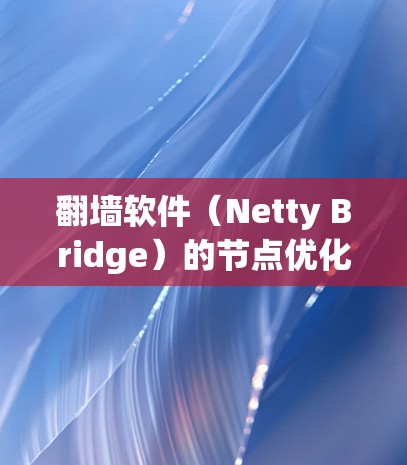 翻墙软件(Netty Bridge)的节点优化是确保网络安全和性能的关键步骤。以下是一些优化技巧,帮助您更好地管理节点,提升翻墙软件的性能和安全性 翻墙软件(Netty Bridge)的节点优化是确保网络安全和性能的关键步骤。以下是一些优化技巧,帮助您更好地管理节点,提升翻墙软件的性能和安全性