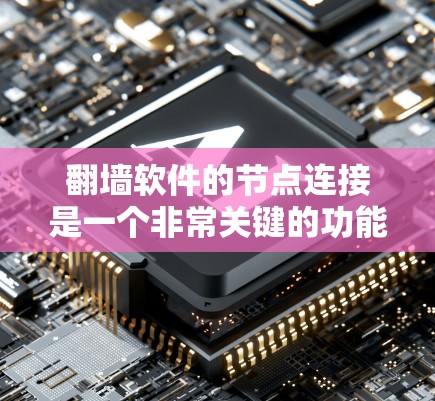 翻墙软件的节点连接是一个非常关键的功能，它允许用户在翻墙软件中隐藏或连接访问地址中的某些部分，从而控制访问权限和资源访问。以下是一个详细的步骤指南，帮助您在使用翻墙软件时正确设置节点连接