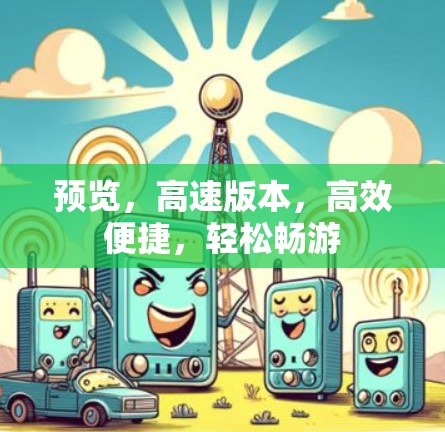 预览,高速版本,高效便捷,轻松畅游 预览,高速版本,高效便捷,轻松畅游