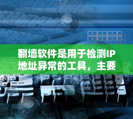 翻墙软件是用于检测IP地址异常的工具，主要用于预防和阻止钓鱼攻击。以下是对翻墙软件的详细分析和建议