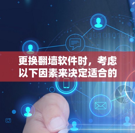 更换翻墙软件时,考虑以下因素来决定适合的版本 更换翻墙软件时,考虑以下因素来决定适合的版本