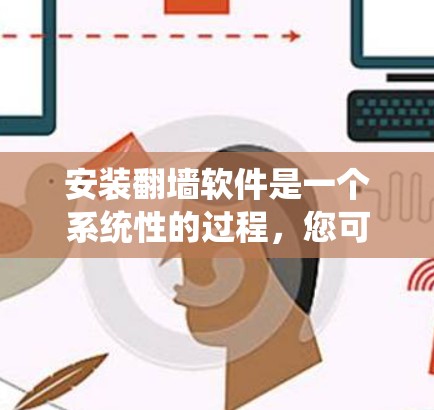 安装翻墙软件是一个系统性的过程,您可以按照以下步骤进行 安装翻墙软件是一个系统性的过程,您可以按照以下步骤进行