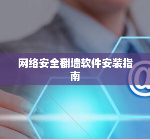 网络安全翻墙软件安装指南 网络安全翻墙软件安装指南