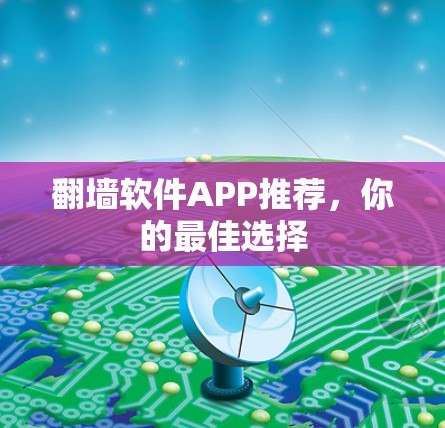 翻墙软件APP推荐,你的最佳选择 翻墙软件APP推荐,你的最佳选择