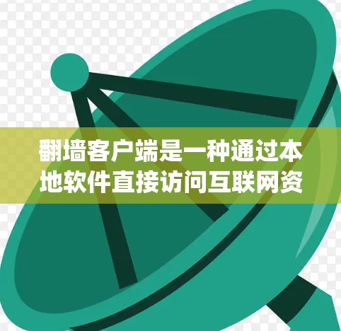 翻墙客户端是一种通过本地软件直接访问互联网资源的工具，旨在 bypass 网络防火墙或安全软件的限制，提升网络连接效率。以下是对翻墙客户端的详细分析和使用指南