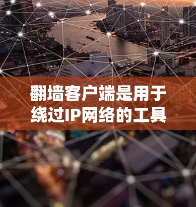 翻墙客户端是用于绕过IP网络的工具,广泛应用于访问特定服务器或网站。以下是选择翻墙客户端的综合建议 翻墙客户端是用于绕过IP网络的工具,广泛应用于访问特定服务器或网站。以下是选择翻墙客户端的综合建议