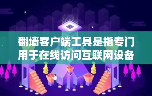 翻墙客户端工具是指专门用于在线访问互联网设备的客户端软件，允许用户绕过路由器或网络防火墙的限制，访问网络资源。以下是一些常见的翻墙客户端工具推荐