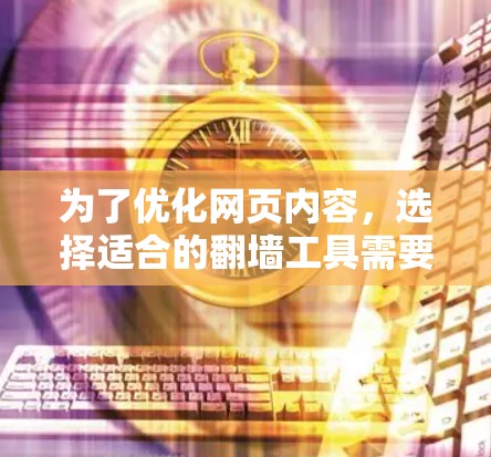 为了优化网页内容,选择适合的翻墙工具需要根据具体需求来决定。以下是一步步的建议 为了优化网页内容,选择适合的翻墙工具需要根据具体需求来决定。以下是一步步的建议