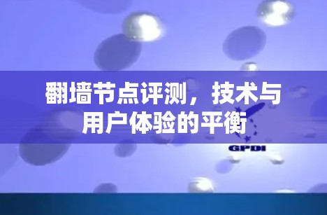 翻墙节点评测,技术与用户体验的平衡 翻墙节点评测,技术与用户体验的平衡