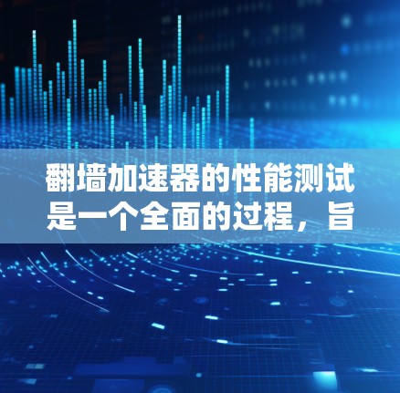 翻墙加速器的性能测试是一个全面的过程,旨在评估其在不同环境下的表现。以下是对该过程的详细分析和建议 翻墙加速器的性能测试是一个全面的过程,旨在评估其在不同环境下的表现。以下是对该过程的详细分析和建议