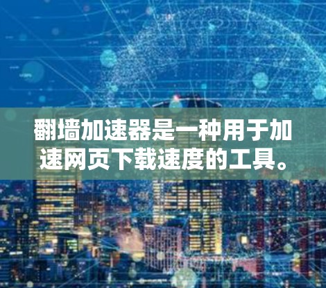 翻墙加速器是一种用于加速网页下载速度的工具。以下是一些常见的翻墙加速器下载信息