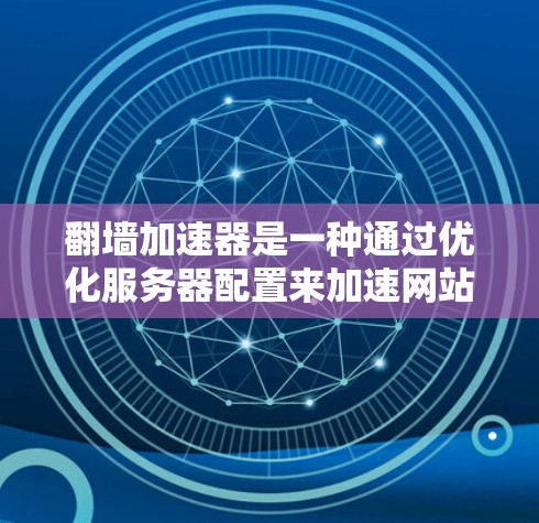 翻墙加速器是一种通过优化服务器配置来加速网站访问的技术,通常通过翻墙将物理墙上的网站连接到云端服务器,从而提升网站的加载速度和用户体验。以下是对翻墙加速器的详细分析 翻墙加速器是一种通过优化服务器配置来加速网站访问的技术,通常通过翻墙将物理墙上的网站连接到云端服务器,从而提升网站的加载速度和用户体验。以下是对翻墙加速器的详细分析