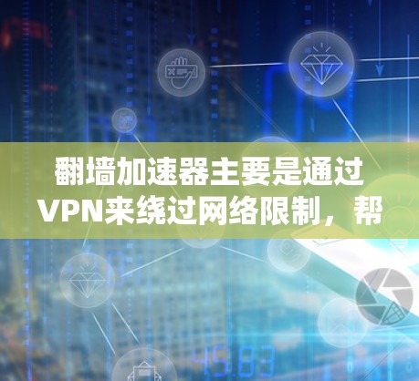 翻墙加速器主要是通过VPN来绕过网络限制，帮助用户快速访问互联网。以下是对翻墙加速器功能、使用和安全的总结