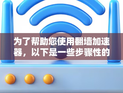 为了帮助您使用翻墙加速器,以下是一些步骤性的指导,帮助您顺利完成加速器的安装和使用 为了帮助您使用翻墙加速器,以下是一些步骤性的指导,帮助您顺利完成加速器的安装和使用