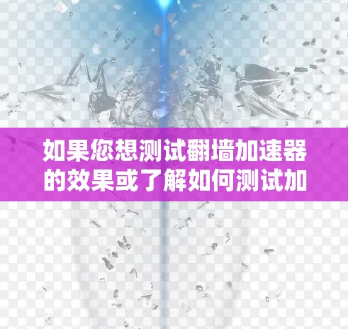 如果您想测试翻墙加速器的效果或了解如何测试加速器的性能,可以尝试以下方法 如果您想测试翻墙加速器的效果或了解如何测试加速器的性能,可以尝试以下方法