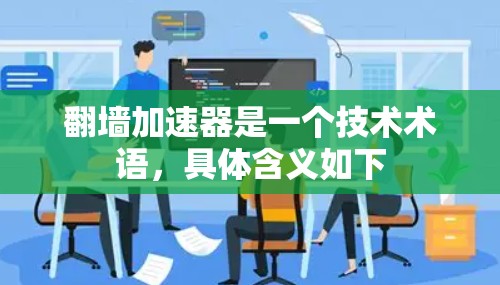 翻墙加速器是一个技术术语,具体含义如下 翻墙加速器是一个技术术语,具体含义如下