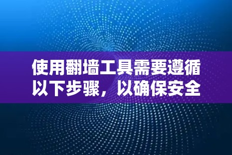 使用翻墙工具需要遵循以下步骤,以确保安全和合法 使用翻墙工具需要遵循以下步骤,以确保安全和合法