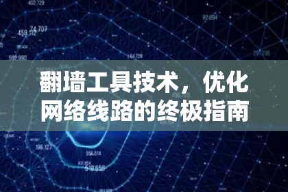 翻墙工具技术,优化网络线路的终极指南 翻墙工具技术,优化网络线路的终极指南
