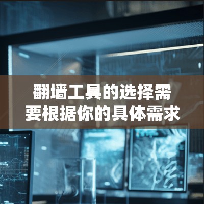 翻墙工具的选择需要根据你的具体需求来决定。以下是一些常见的翻墙工具及其适用场景 翻墙工具的选择需要根据你的具体需求来决定。以下是一些常见的翻墙工具及其适用场景